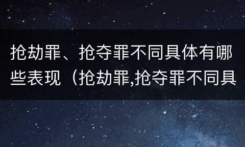 抢劫罪、抢夺罪不同具体有哪些表现（抢劫罪,抢夺罪不同具体有哪些表现手段）
