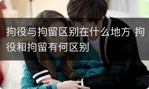 拘役与拘留区别在什么地方 拘役和拘留有何区别