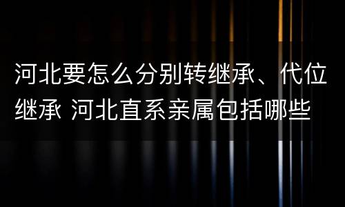 河北要怎么分别转继承、代位继承 河北直系亲属包括哪些