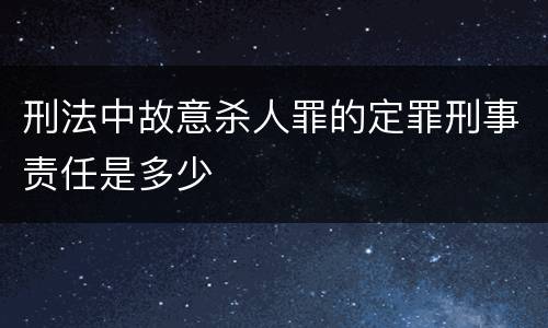 刑法中故意杀人罪的定罪刑事责任是多少