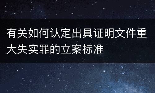 有关如何认定出具证明文件重大失实罪的立案标准