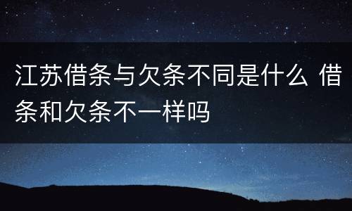 江苏借条与欠条不同是什么 借条和欠条不一样吗
