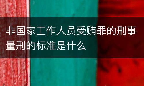 非国家工作人员受贿罪的刑事量刑的标准是什么
