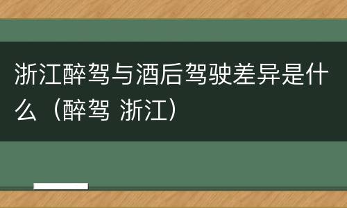 浙江醉驾与酒后驾驶差异是什么（醉驾 浙江）
