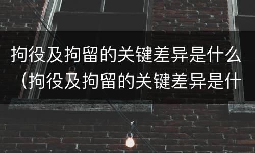 拘役及拘留的关键差异是什么（拘役及拘留的关键差异是什么意思）