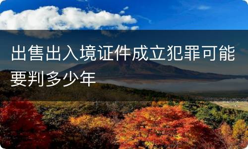 出售出入境证件成立犯罪可能要判多少年