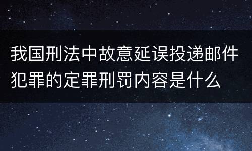 我国刑法中故意延误投递邮件犯罪的定罪刑罚内容是什么