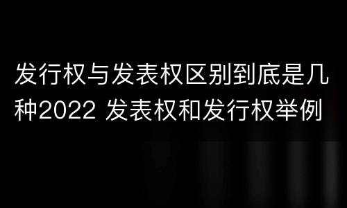 发行权与发表权区别到底是几种2022 发表权和发行权举例