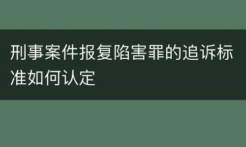 刑事案件报复陷害罪的追诉标准如何认定
