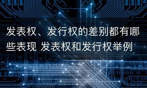发表权、发行权的差别都有哪些表现 发表权和发行权举例