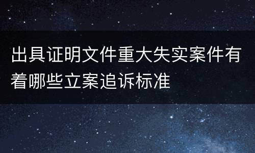 出具证明文件重大失实案件有着哪些立案追诉标准