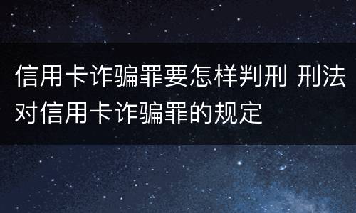 信用卡诈骗罪要怎样判刑 刑法对信用卡诈骗罪的规定