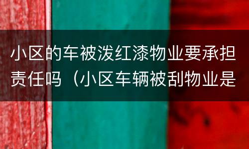 小区的车被泼红漆物业要承担责任吗（小区车辆被刮物业是否有责任）