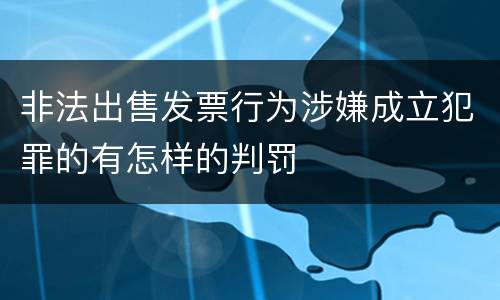 非法出售发票行为涉嫌成立犯罪的有怎样的判罚