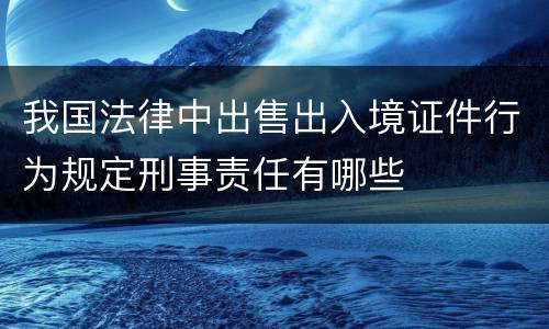 我国法律中出售出入境证件行为规定刑事责任有哪些