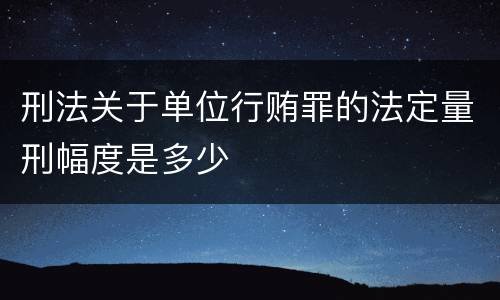 刑法关于单位行贿罪的法定量刑幅度是多少