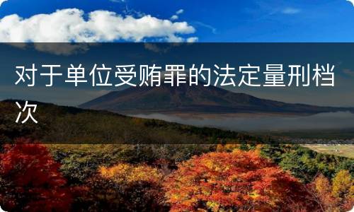 对于单位受贿罪的法定量刑档次