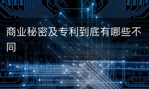 商业秘密及专利到底有哪些不同