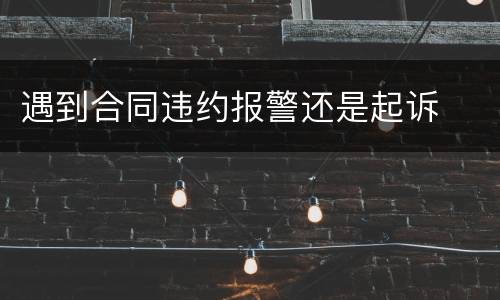 遇到合同违约报警还是起诉