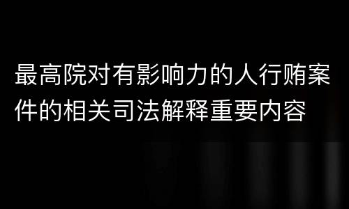 最高院对有影响力的人行贿案件的相关司法解释重要内容