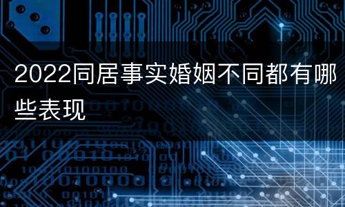 2022同居事实婚姻不同都有哪些表现