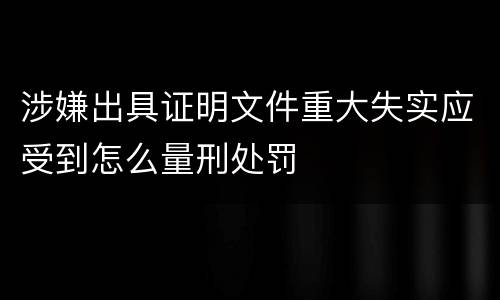 涉嫌出具证明文件重大失实应受到怎么量刑处罚