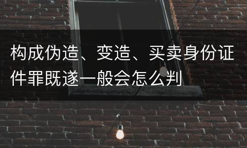 构成伪造、变造、买卖身份证件罪既遂一般会怎么判
