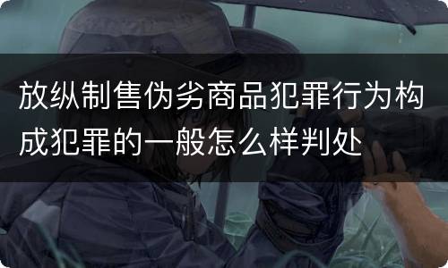 放纵制售伪劣商品犯罪行为构成犯罪的一般怎么样判处