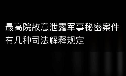 最高院故意泄露军事秘密案件有几种司法解释规定