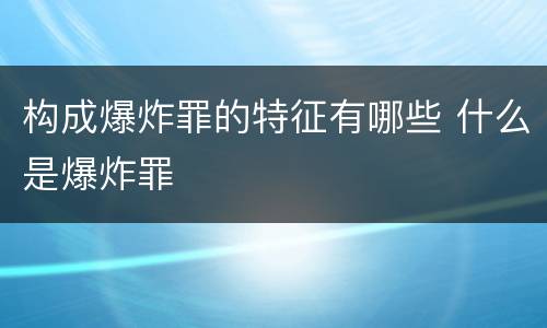 构成爆炸罪的特征有哪些 什么是爆炸罪