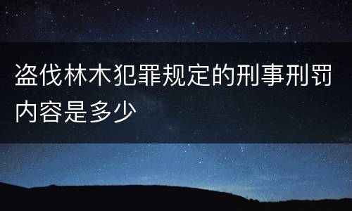 盗伐林木犯罪规定的刑事刑罚内容是多少