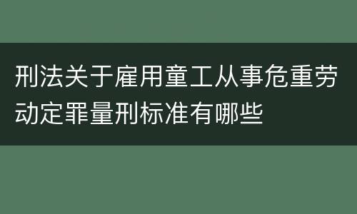 刑法关于雇用童工从事危重劳动定罪量刑标准有哪些