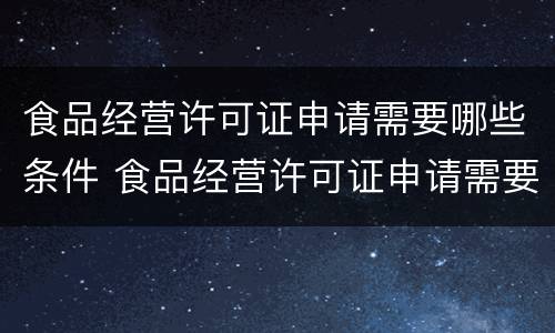食品经营许可证申请需要哪些条件 食品经营许可证申请需要哪些条件呢