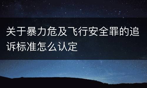 关于暴力危及飞行安全罪的追诉标准怎么认定