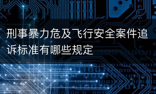 刑事暴力危及飞行安全案件追诉标准有哪些规定