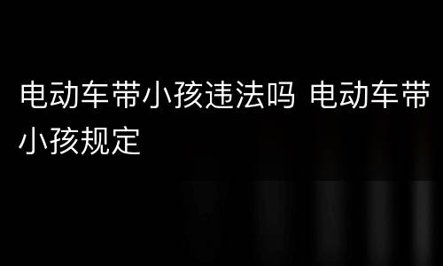 电动车带小孩违法吗 电动车带小孩规定