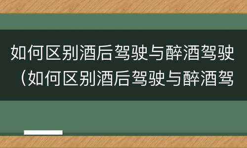 如何区别酒后驾驶与醉酒驾驶（如何区别酒后驾驶与醉酒驾驶的区别）