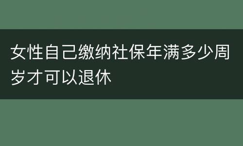女性自己缴纳社保年满多少周岁才可以退休