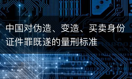 中国对伪造、变造、买卖身份证件罪既遂的量刑标准