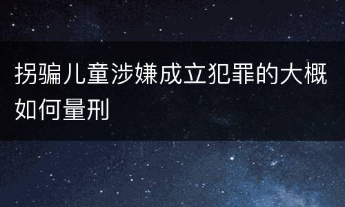 拐骗儿童涉嫌成立犯罪的大概如何量刑