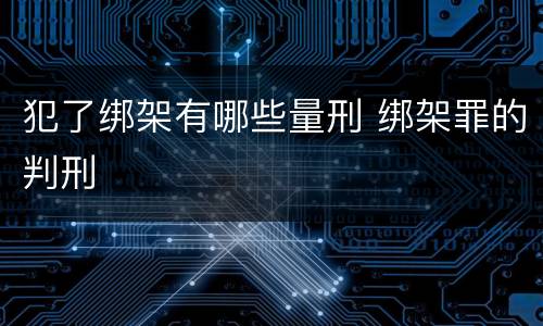 犯了绑架有哪些量刑 绑架罪的判刑