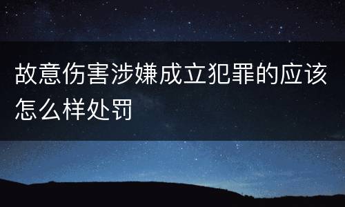 故意伤害涉嫌成立犯罪的应该怎么样处罚