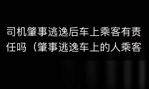 司机肇事逃逸后车上乘客有责任吗（肇事逃逸车上的人乘客有责任吗）