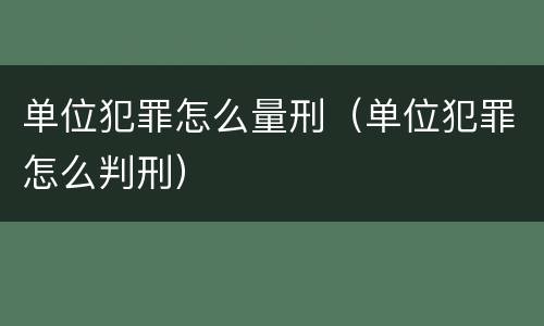 单位犯罪怎么量刑（单位犯罪怎么判刑）