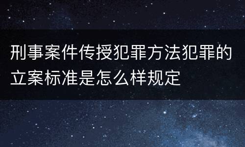 刑事案件传授犯罪方法犯罪的立案标准是怎么样规定