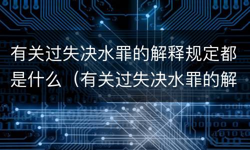有关过失决水罪的解释规定都是什么（有关过失决水罪的解释规定都是什么法律）