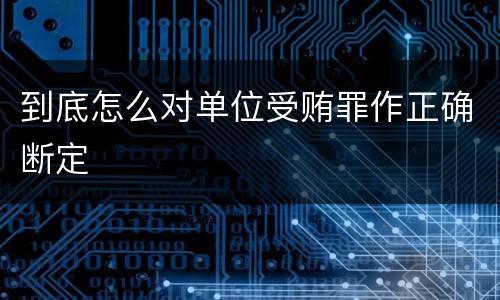 到底怎么对单位受贿罪作正确断定