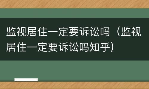 监视居住一定要诉讼吗（监视居住一定要诉讼吗知乎）