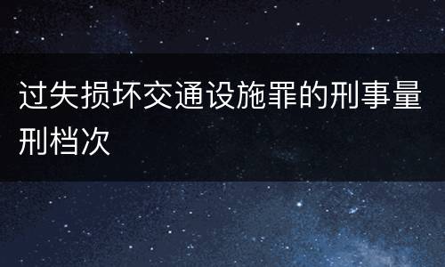 过失损坏交通设施罪的刑事量刑档次