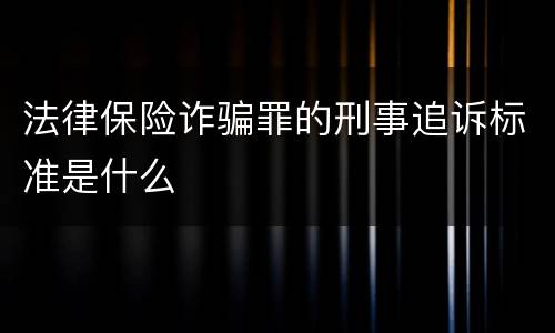 法律保险诈骗罪的刑事追诉标准是什么